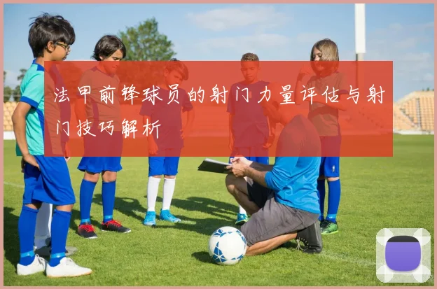 法甲前锋球员的射门力量评估与射门技巧解析