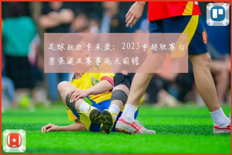 足球狂欢季来袭：2023中超联赛订票渠道及赛事亮点前瞻