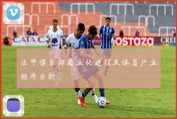 法甲俱乐部商业化进程及体育产业经济分析
