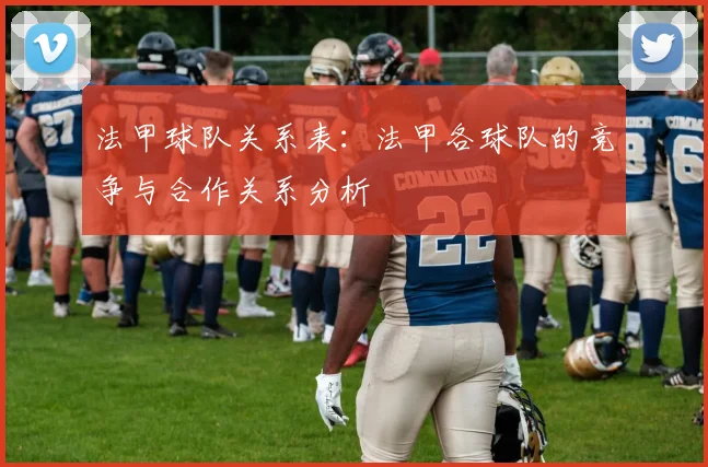 法甲球队关系表：法甲各球队的竞争与合作关系分析