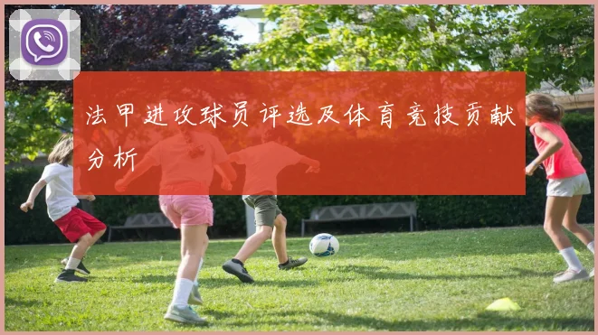 法甲进攻球员评选及体育竞技贡献分析