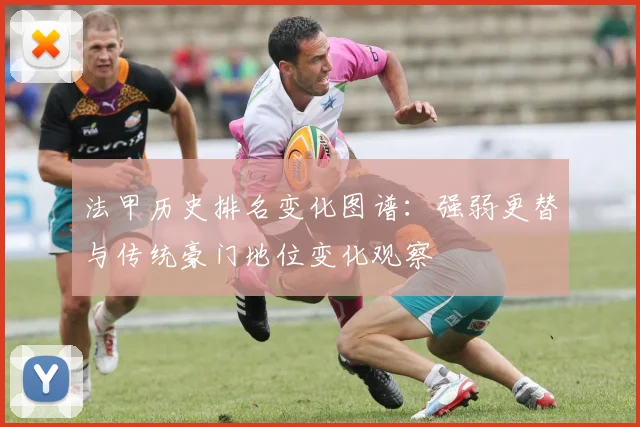 法甲历史排名变化图谱：强弱更替与传统豪门地位变化观察