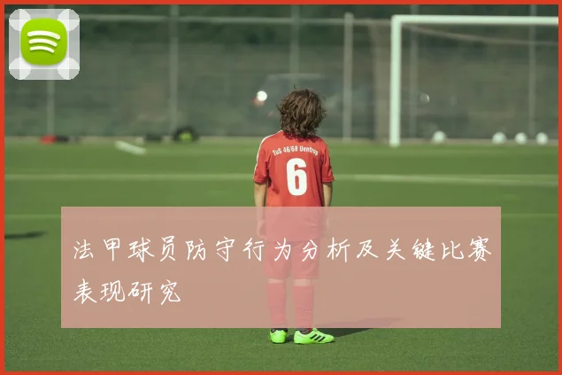 法甲球员防守行为分析及关键比赛表现研究