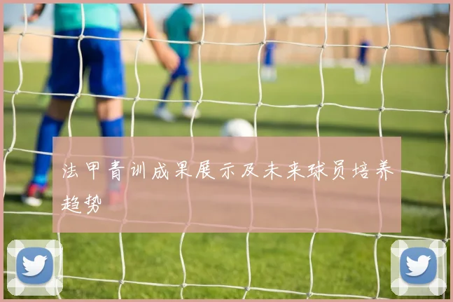 法甲青训成果展示及未来球员培养趋势