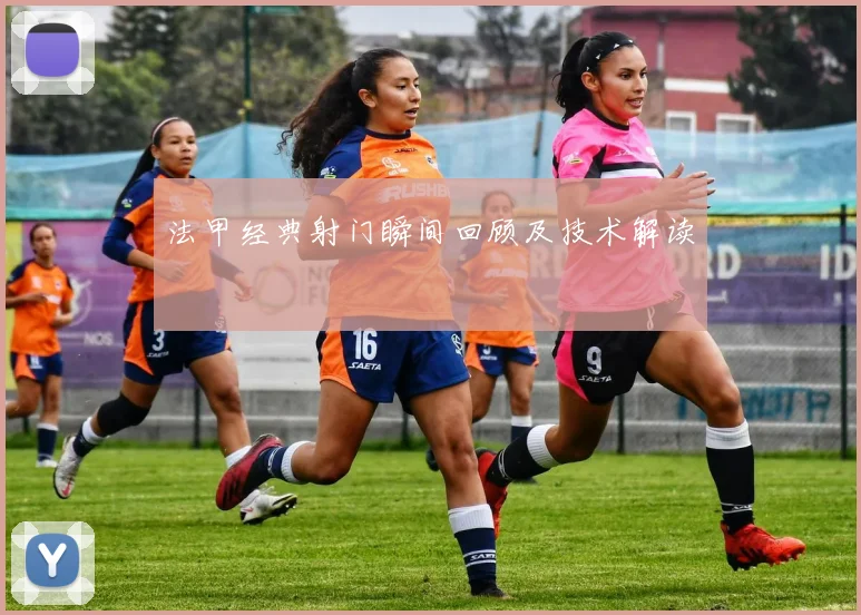 法甲经典射门瞬间回顾及技术解读