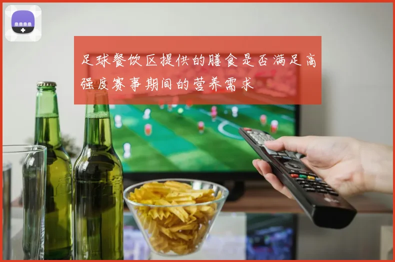 足球餐饮区提供的膳食是否满足高强度赛事期间的营养需求